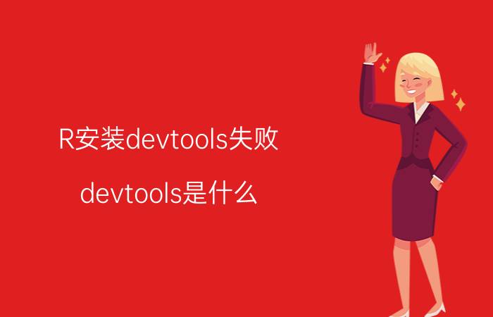 R安装devtools失败 devtools是什么？